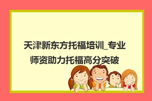 天津新东方托福培训_专业师资助力托福高分突破