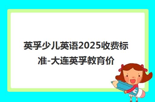 英孚少儿英语2025收费标准-大连英孚教育价格表