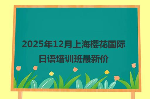 2025年12月上海樱花国际日语培训班最新价格表