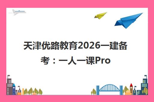 天津优路教育2026一建备考 一人一课Pro定制高效方案