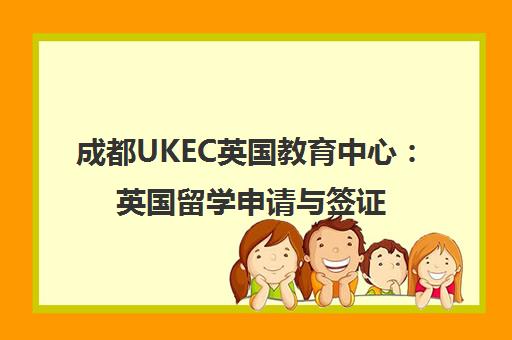 成都UKEC英国教育中心 英国留学申请与签证服务官网