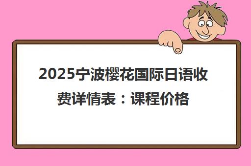 2025宁波樱花国际日语收费详情表 课程价格与收费标准一览