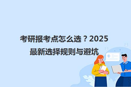 考研报考点怎么选?2025最新选择规则与避坑指南