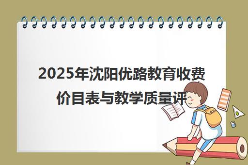 2025年沈阳优路教育收费价目表与教学质量评价