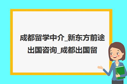 成都留学中介_新东方前途出国咨询_成都出国留学机构申请