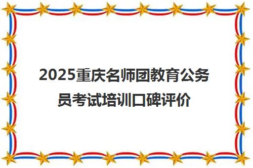 2025重庆名师团教育公务员考试培训口碑评价与学员真实反馈