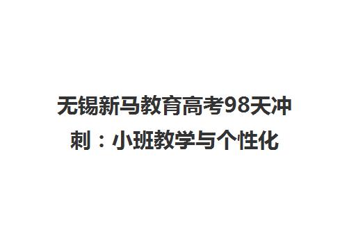 无锡新马教育高考98天冲刺 小班教学与个性化辅导助力