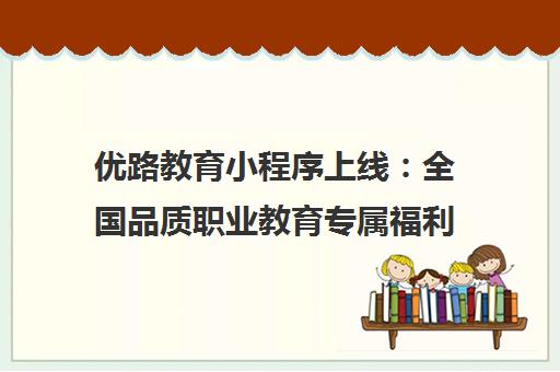 优路教育小程序上线 全国品质职业教育专属福利 点亮职业人生