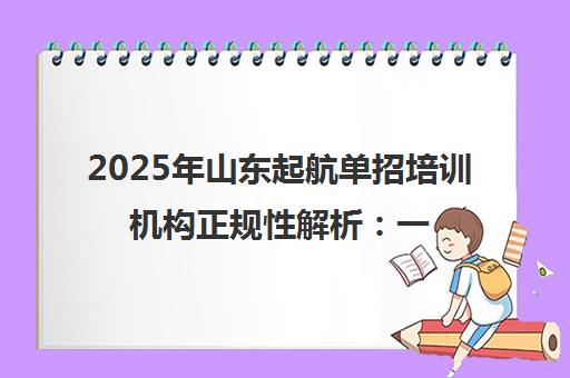 2025年山东起航单招培训机构正规性解析 一文了解其优势与口碑 2025年山东起航单招培训机构正规性解析 一文了解其优势与口碑