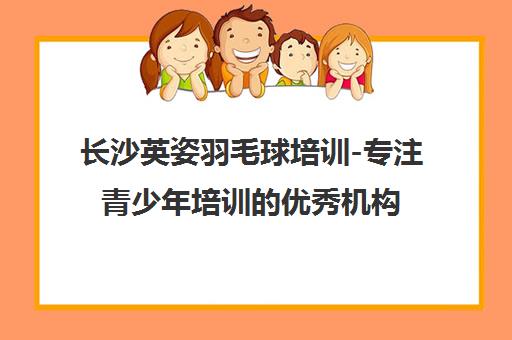 长沙英姿羽毛球培训-专注青少年培训的优秀机构