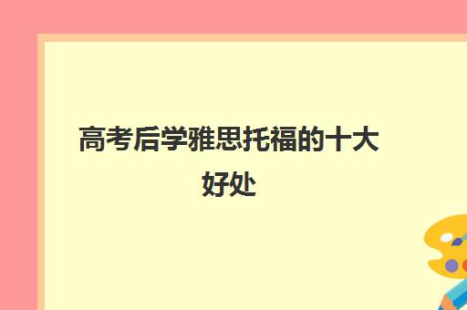 高考后学雅思托福的十大好处 最后一个很多人不知道!