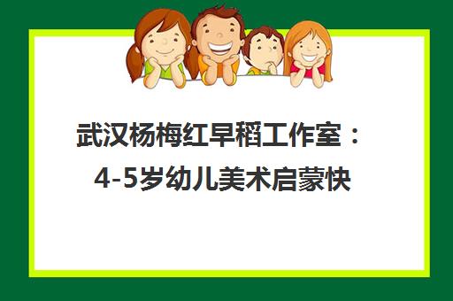 武汉杨梅红早稻工作室 4-5岁幼儿美术启蒙快乐学