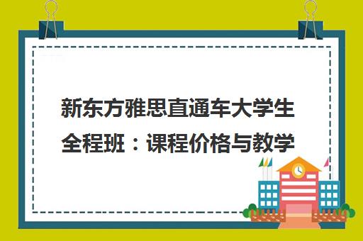 新东方雅思直通车大学生全程班 课程价格与教学特色解析
