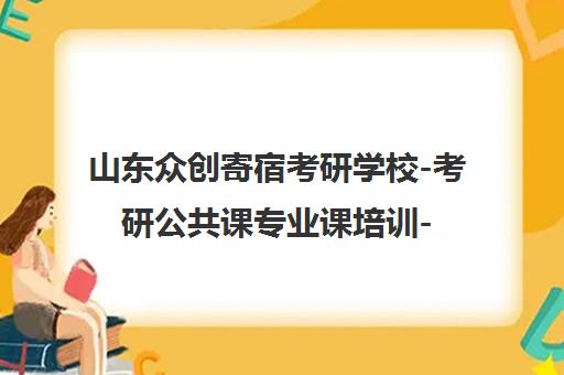 山东众创寄宿考研学校-考研公共课专业课培训-专注考研教育 山东众创寄宿考研学校-考研公共课专业课培训-专注考研教育