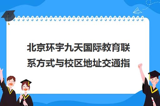 北京环宇九天国际教育联系方式与校区地址交通指南