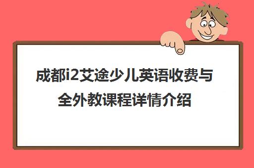 成都i2艾途少儿英语收费与全外教课程详情介绍