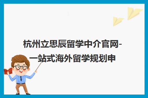 杭州立思辰留学中介官网-一站式海外留学规划申请与签证服务