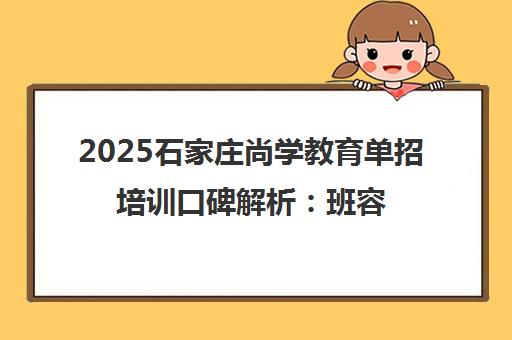 2025石家庄尚学教育单招培训口碑解析 班容量、升学率全揭秘