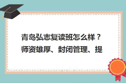 青岛弘志复读班怎么样?师资雄厚、封闭管理、提分快