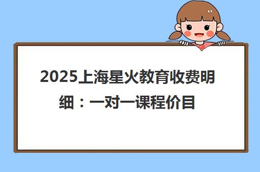 2025上海星火教育收费明细 一对一课程价目表及报名福利