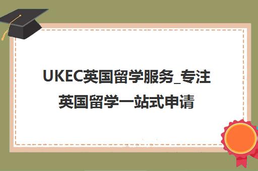 UKEC英国留学服务_专注英国留学一站式申请与签证指导 UKEC英国留学服务_专注英国留学一站式申请与签证指导