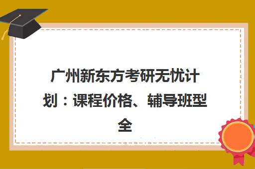 广州新东方考研无忧计划 课程价格、辅导班型全介绍
