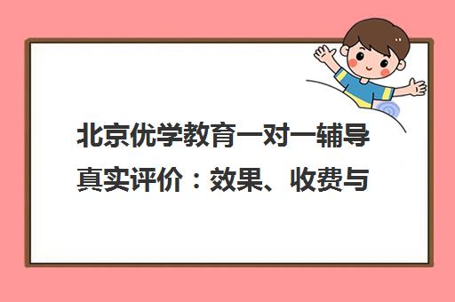 北京优学教育一对一辅导真实评价 效果、收费与口碑全解析