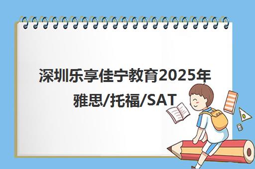 深圳乐享佳宁教育2025年雅思/托福/SAT秋季班招生启动