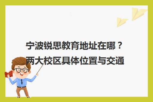宁波锐思教育地址在哪?两大校区具体位置与交通路线汇总 宁波锐思教育地址在哪?两大校区具体位置与交通路线汇总