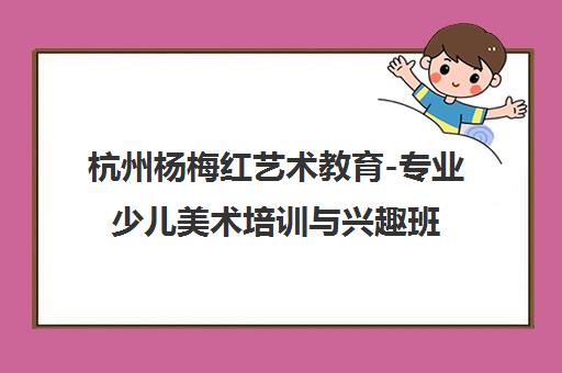 杭州杨梅红艺术教育-专业少儿美术培训与兴趣班课程