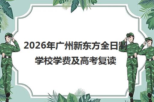 2026年广州新东方全日制学校学费及高考复读班收费标准 2026年广州新东方全日制学校学费及高考复读班收费标准