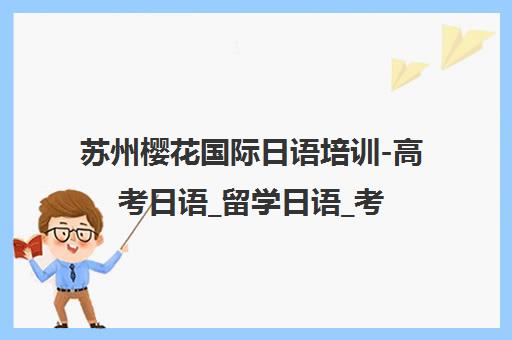 苏州樱花国际日语培训-高考日语_留学日语_考级日语_日本留学服务