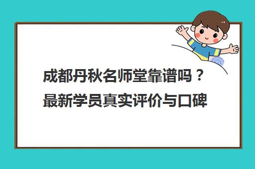 成都丹秋名师堂靠谱吗?最新学员真实评价与口碑全解析
