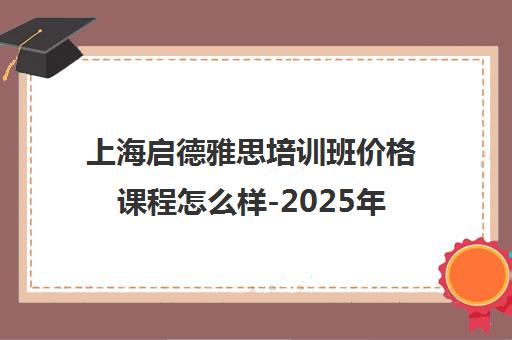 上海启德雅思培训班价格课程怎么样-2025年12月师资评价