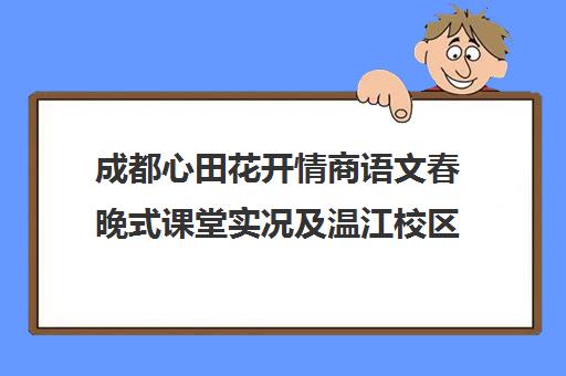 成都心田花开情商语文春晚式课堂实况及温江校区教学揭秘 成都心田花开情商语文春晚式课堂实况及温江校区教学揭秘
