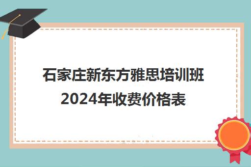 石家庄新东方雅思培训班2024年收费价格表