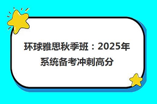 环球雅思秋季班 2025年系统备考冲刺高分