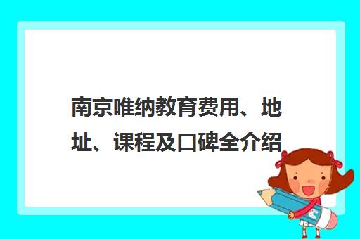 南京唯纳教育费用、地址、课程及口碑全介绍