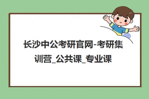 长沙中公考研官网-考研集训营_公共课_专业课_复试调剂