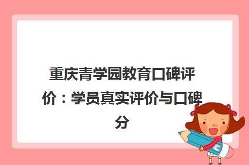 重庆青学园教育口碑评价 学员真实评价与口碑分析