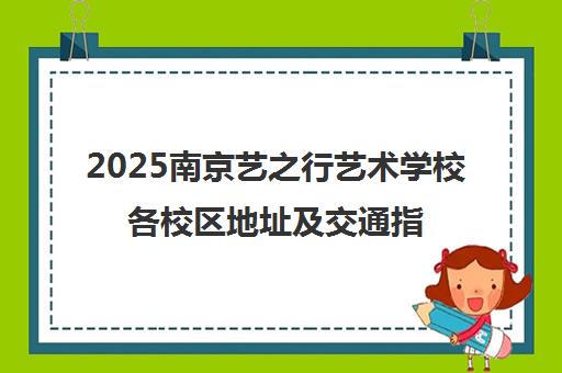 2025南京艺之行艺术学校各校区地址及交通指南