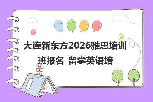 大连新东方2026雅思培训班报名-留学英语培训中心