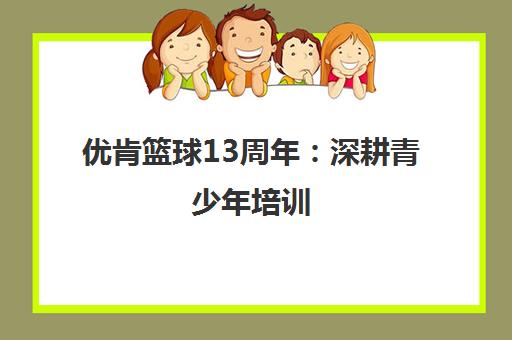 优肯篮球13周年 深耕青少年培训 布局全国多校区成就团队为赢 优肯篮球13周年 深耕青少年培训 布局全国多校区成就团队为赢