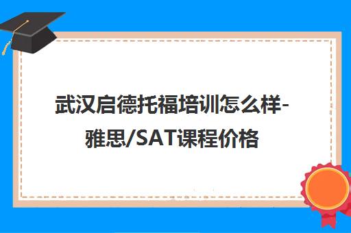 武汉启德托福培训怎么样-雅思/SAT课程价格-学员真实评价