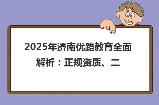 2025年济南优路教育全面解析 正规资质、二建课程费用及师资实力