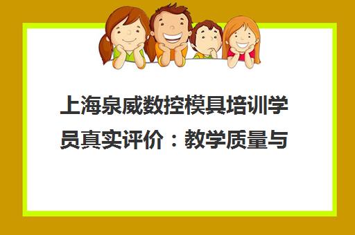 上海泉威数控模具培训学员真实评价 教学质量与口碑分析
