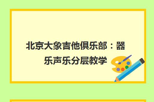 北京大象吉他俱乐部 器乐声乐分层教学 精品课程