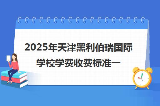 2025年天津黑利伯瑞国际学校学费收费标准一览