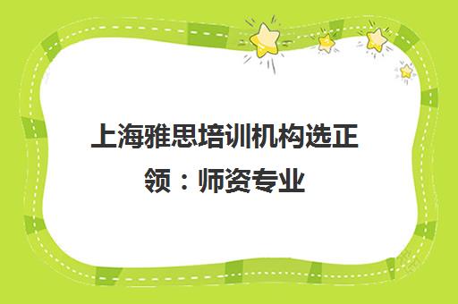 上海雅思培训机构选正领 师资专业 学员评价好