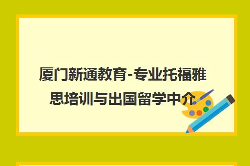 厦门新通教育-专业托福雅思培训与出国留学中介服务机构
